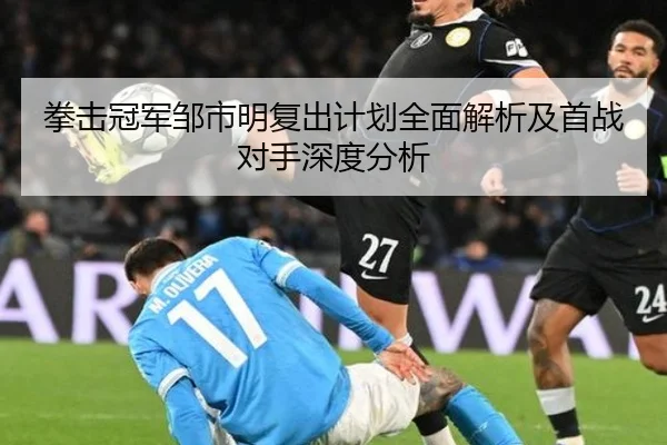 拳击冠军邹市明复出计划全面解析及首战对手深度分析 | HTH SPORTS